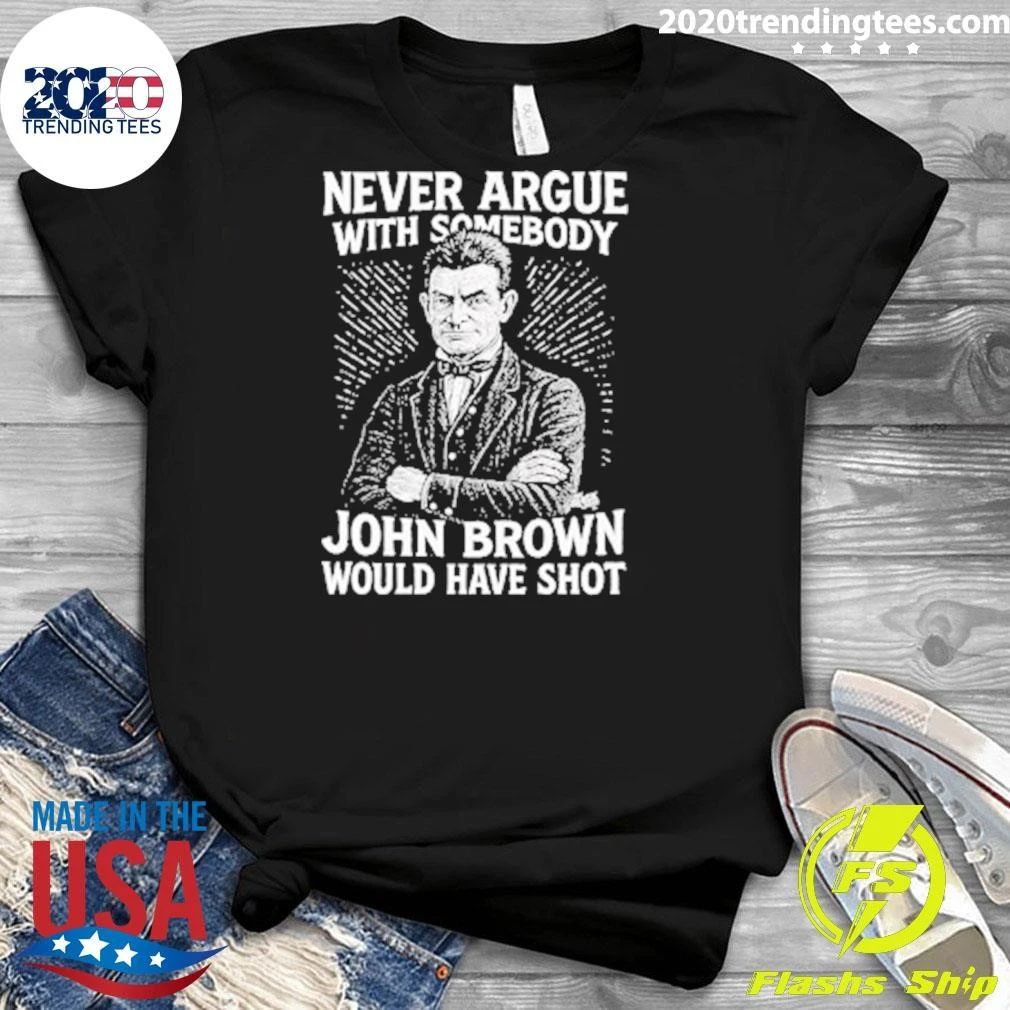 Never Argue With Somebody John Brown Would Have Shot Shirt