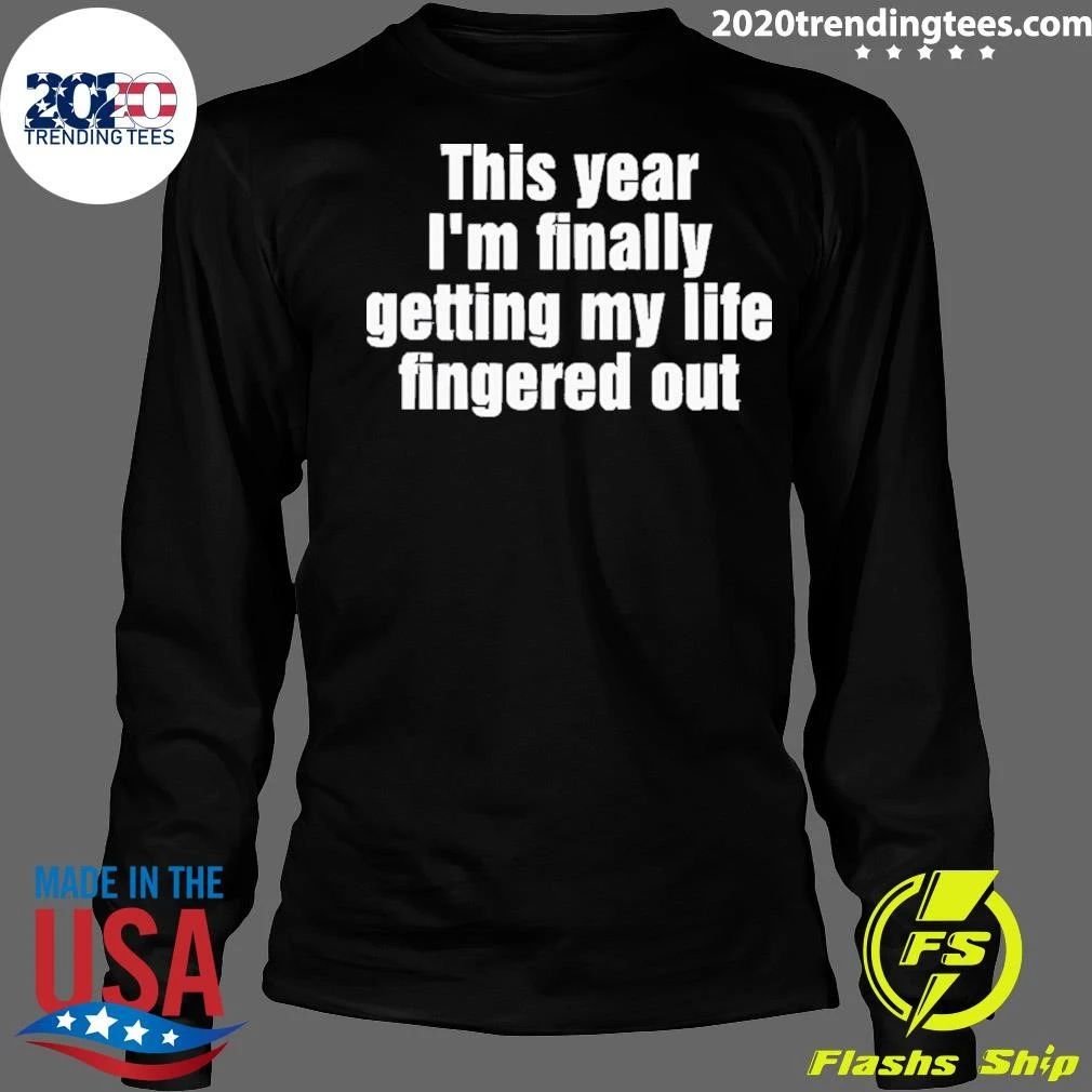 This Year I’m Finally Getting My Life Fingered Out Shirt