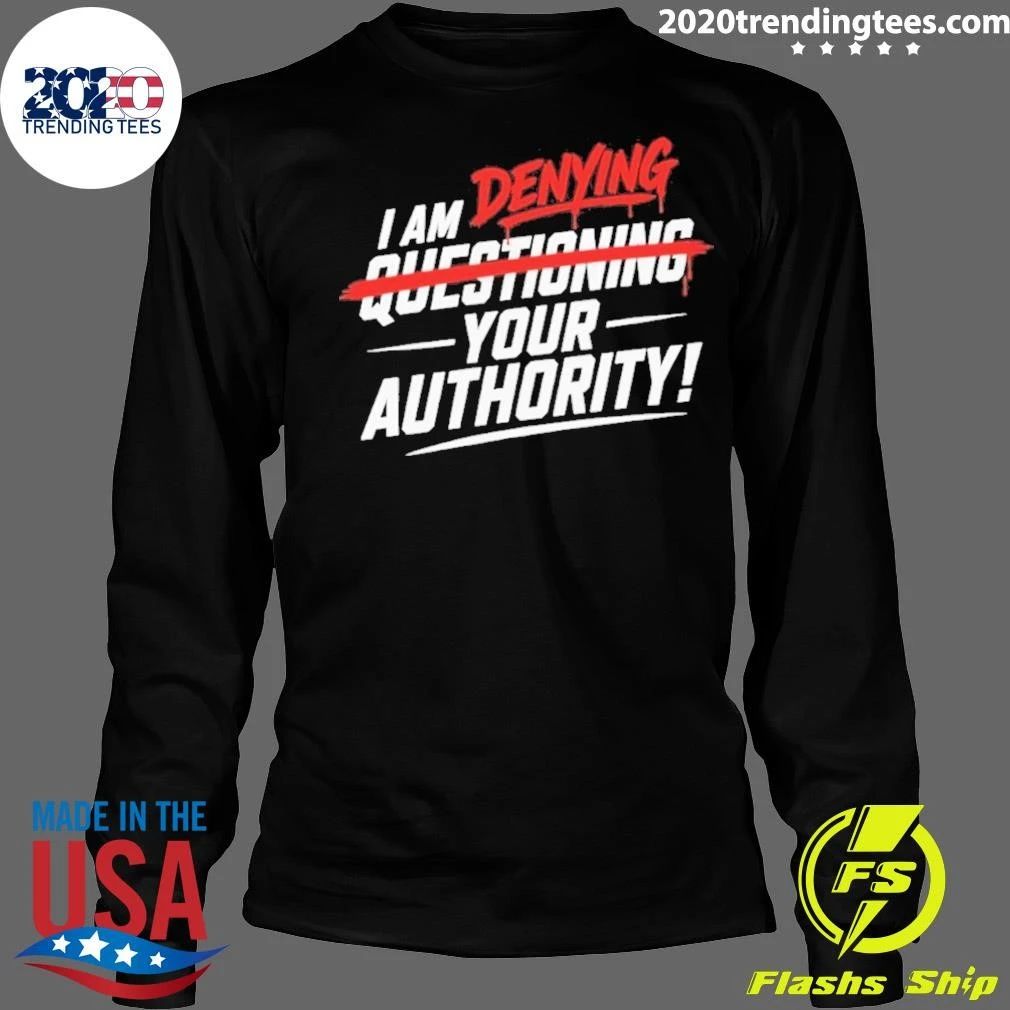 I Am Denying Questioning Your Authority Shirt