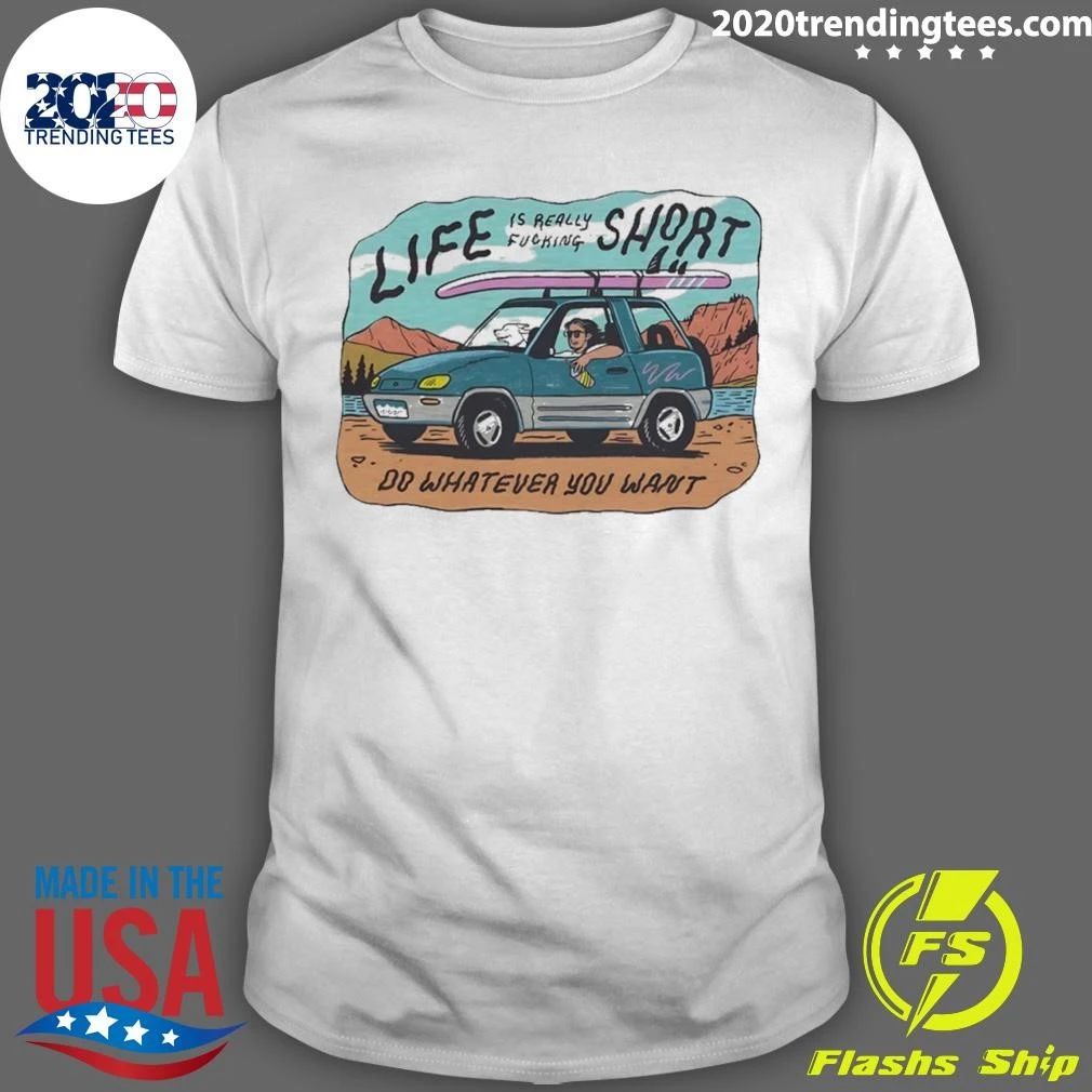 Life Is Really Fucking Short Do Whatever You Want Shirt