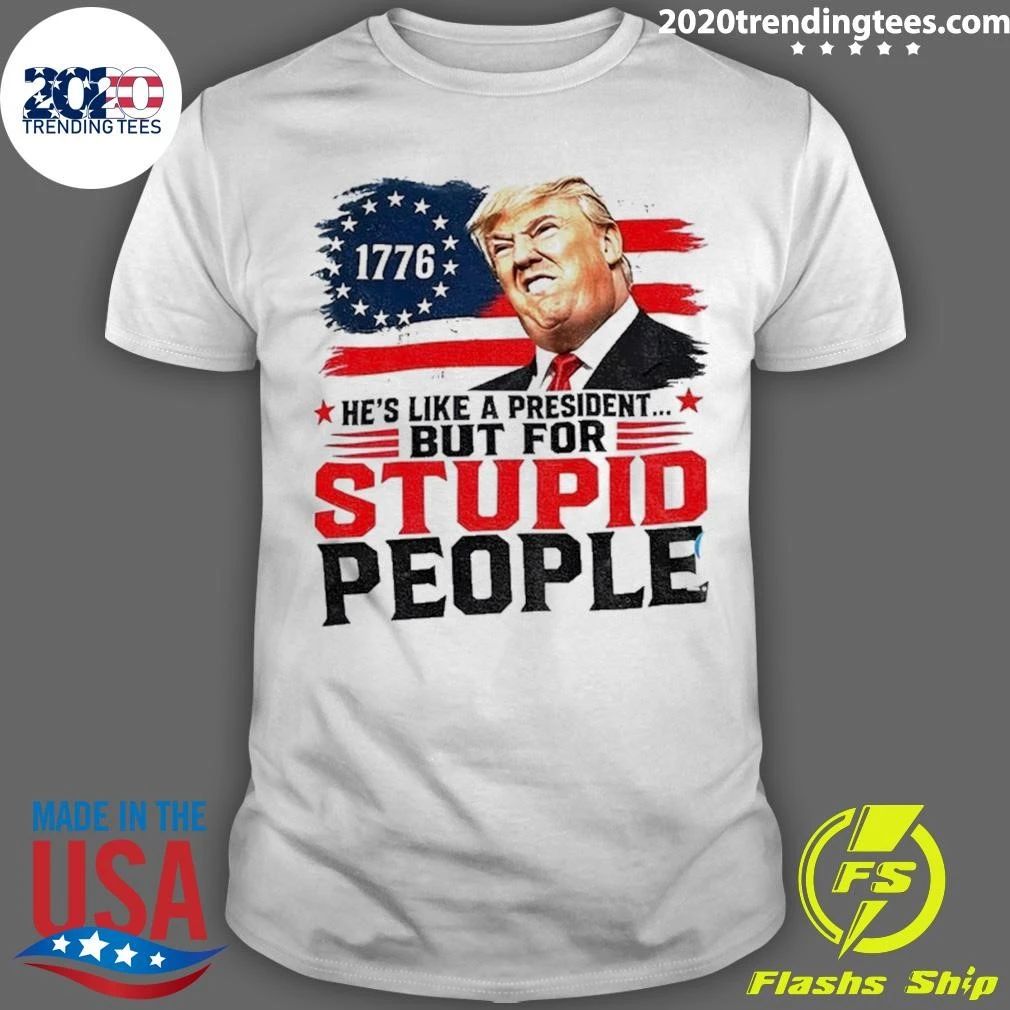 Donald Trump 1776 He’s Like A President But For Stupid People Shirt