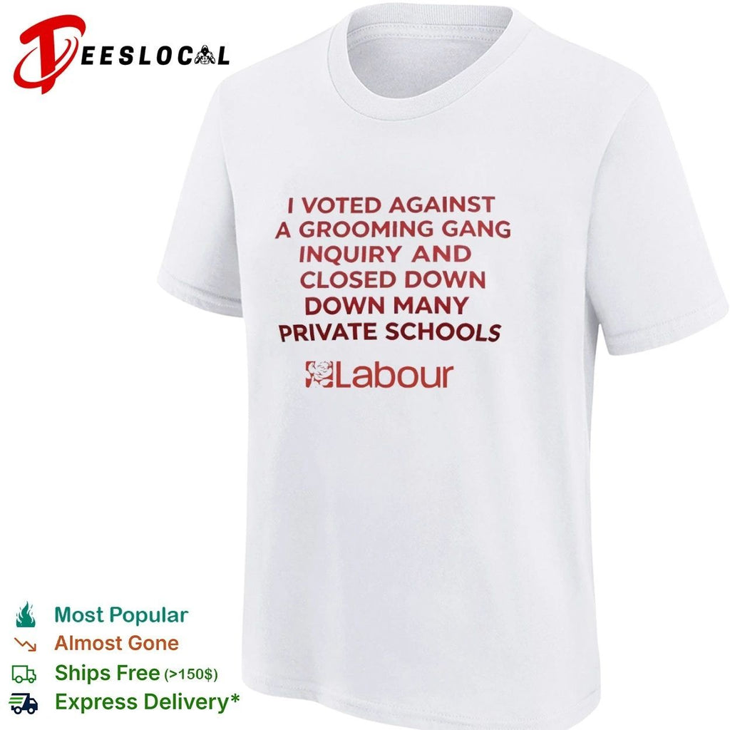 I Voted Against a Grooming Gang Inquiry and Closed Down Many Private Schools Labour T-shirt