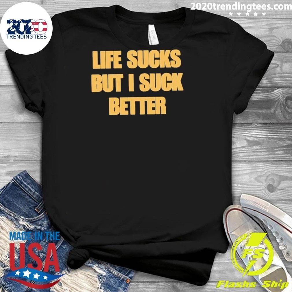 Life Sucks But I Suck Better Shirt