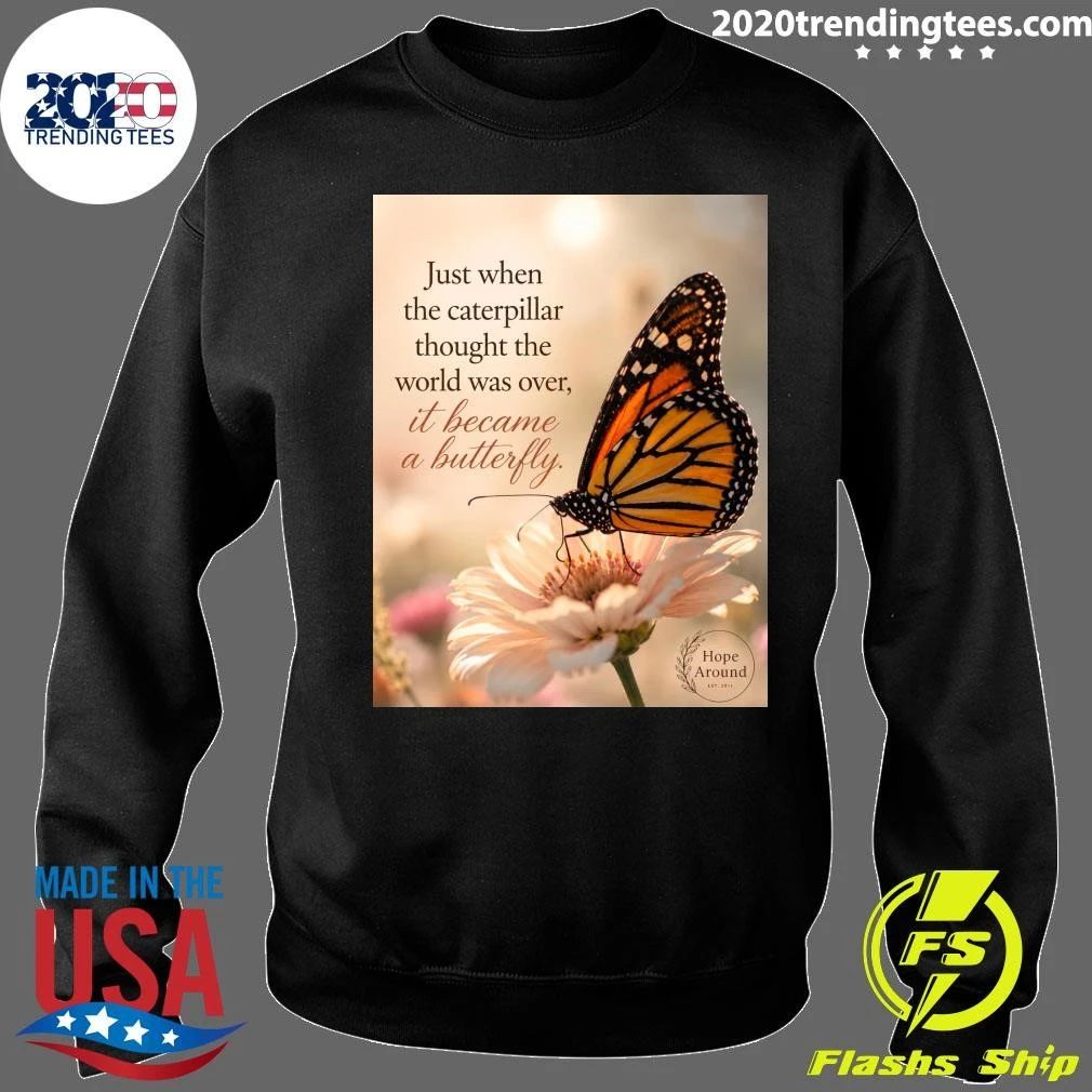Just When The Caterpillar Thought The World Was Over, It Became A Butterfly Shirt