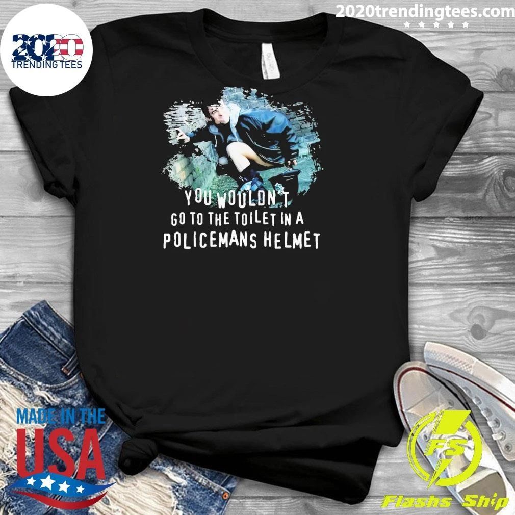 You Wouldn’t go to the Toilet in a Policeman’s Helmet Shirt