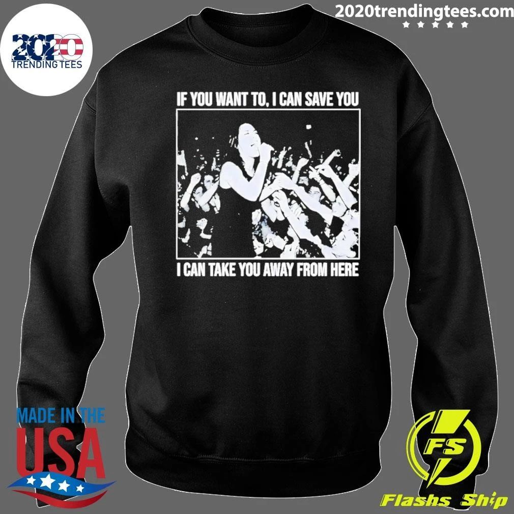 If You Want to I Can Save You I Can Take You Away From Here Shirt