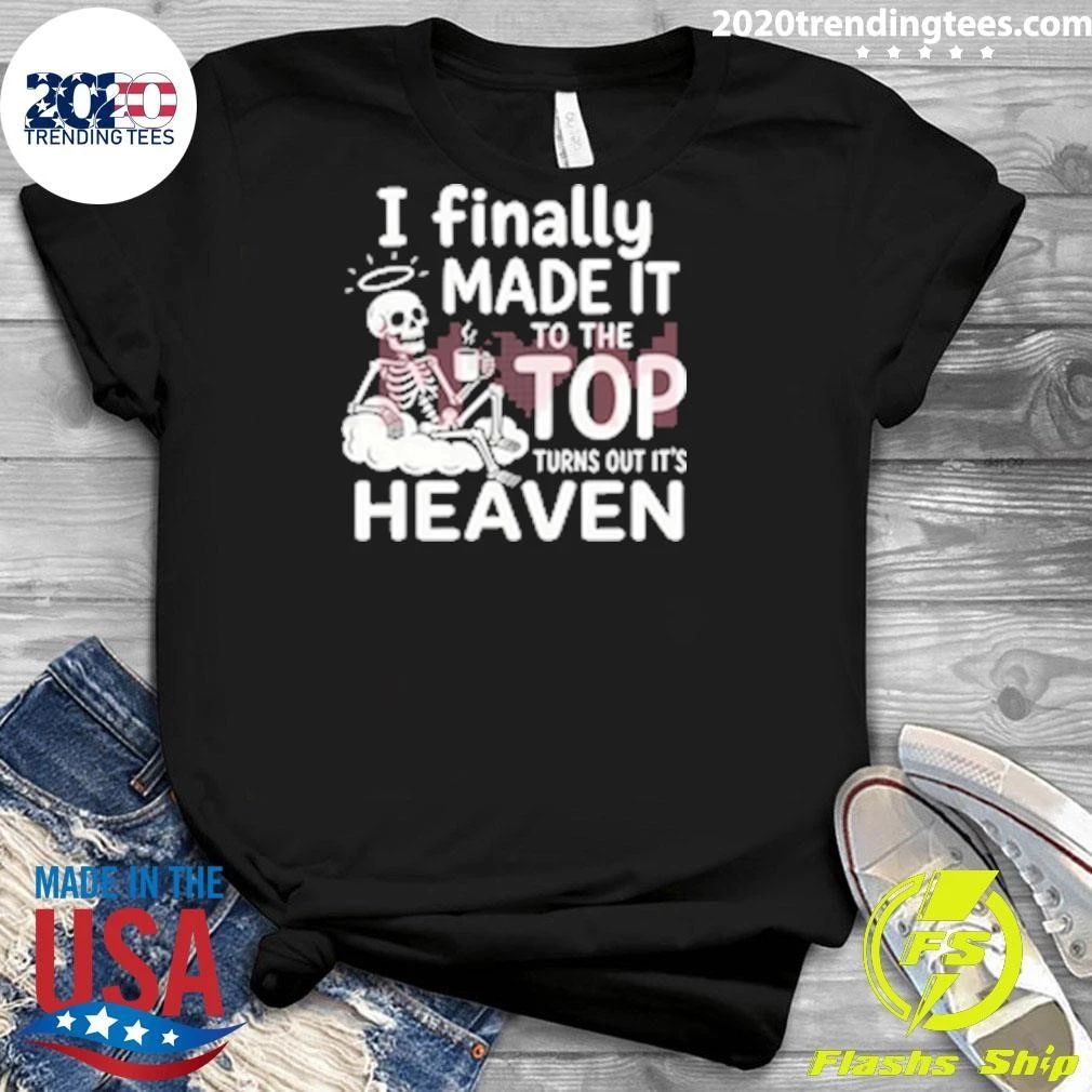 Skeleton I Finally Made It To The Top Turns Out It’s Heaven Shirt