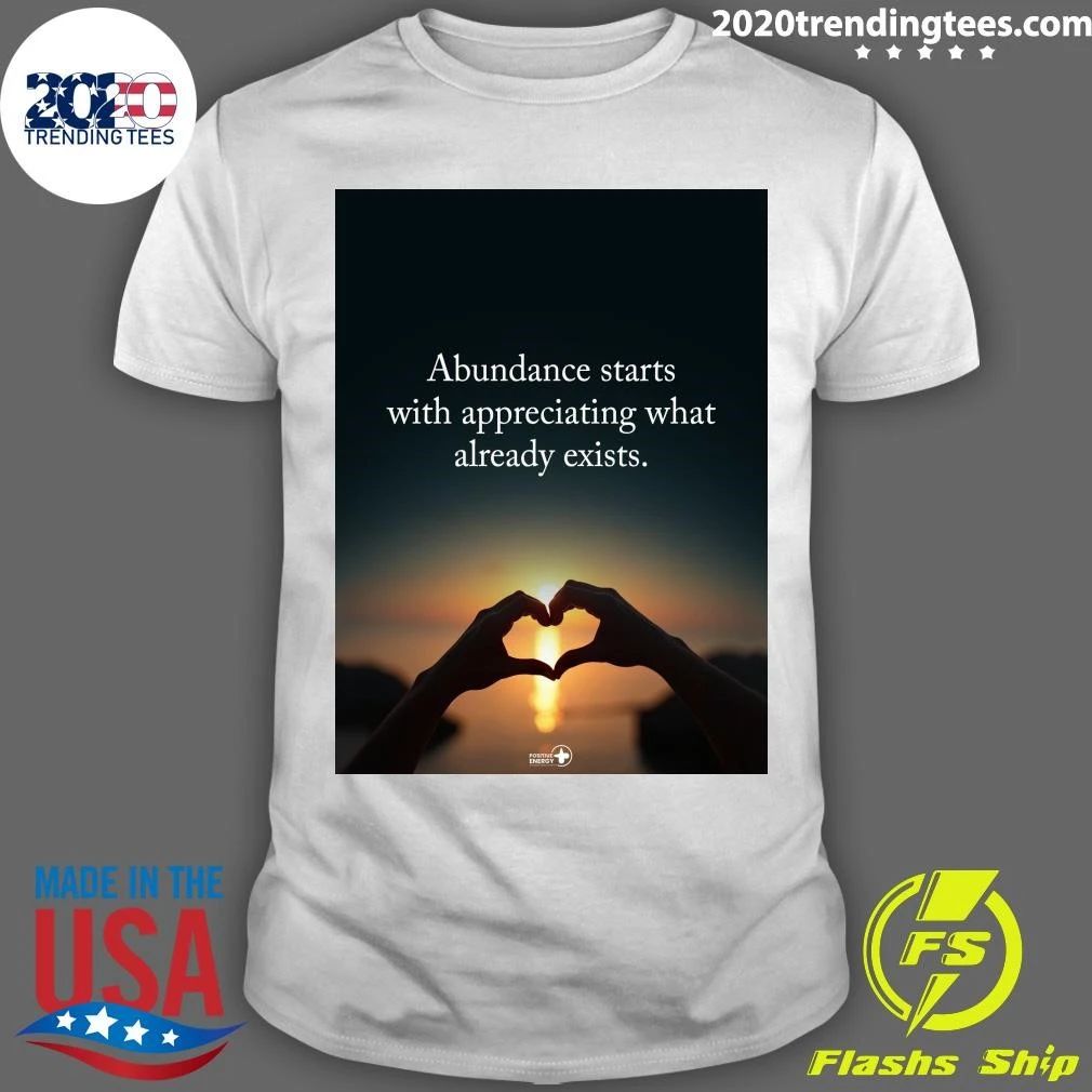 Abundance Starts With Appreciating What Already Exists Shirt