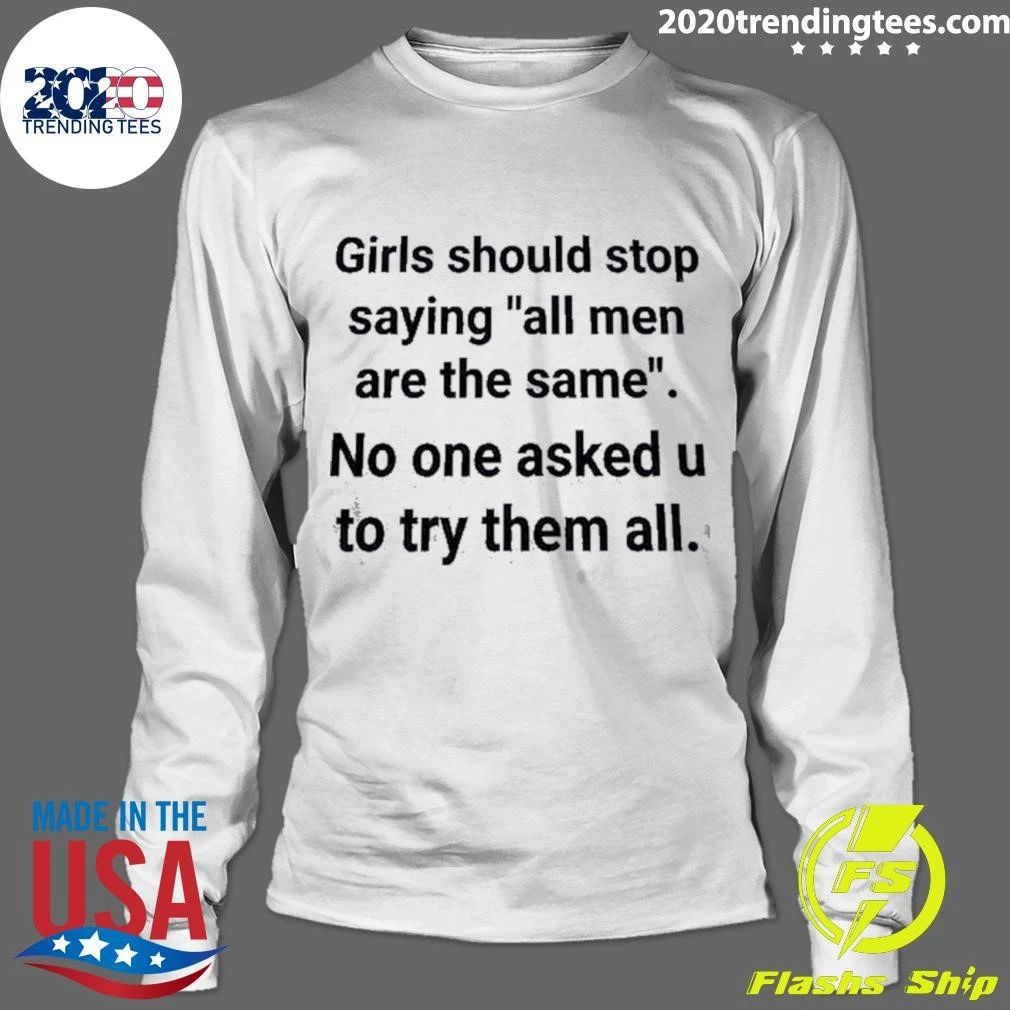 Girls Should Stop Saying All Men Are The Same No One Asked U To Try Them All Shirt
