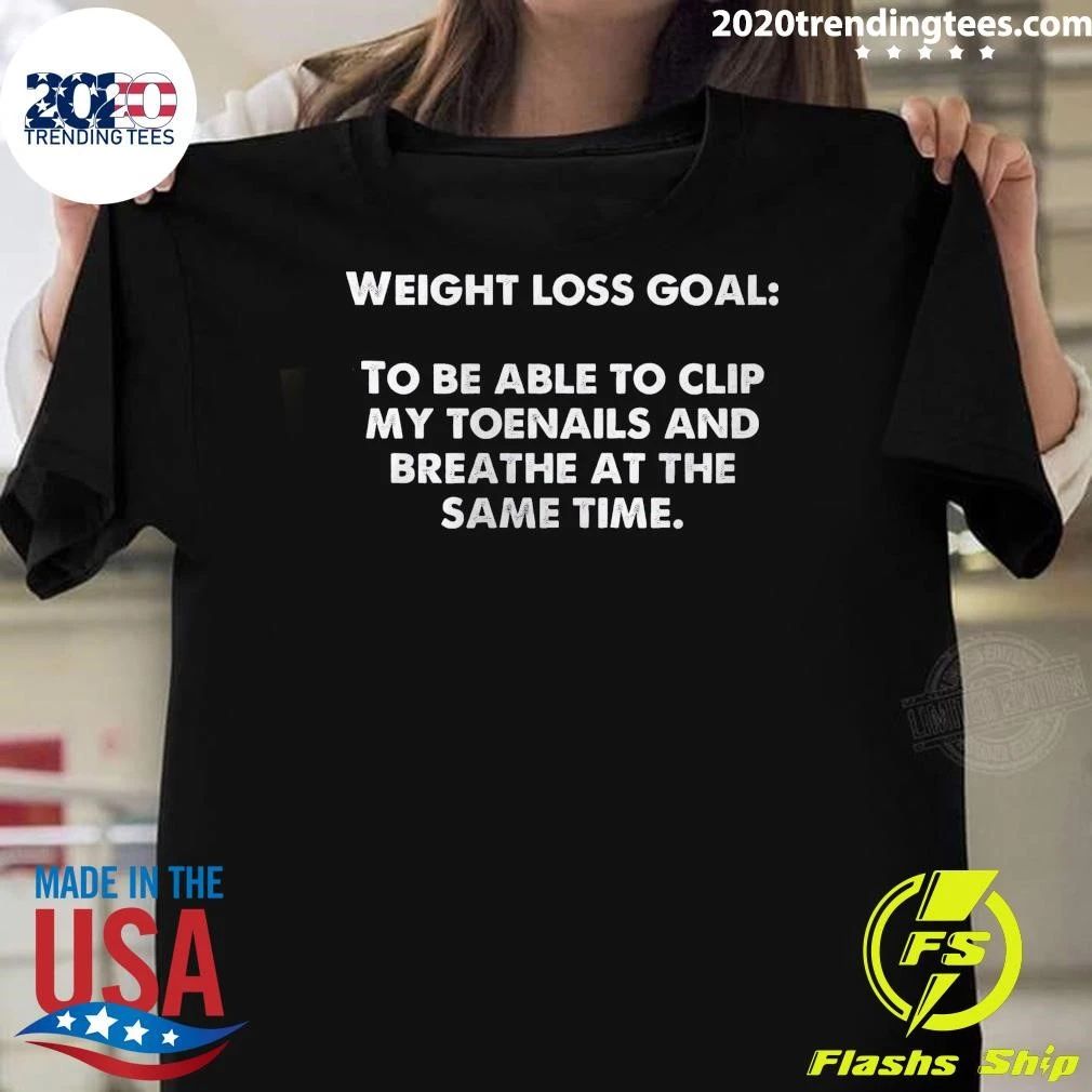 Weight Loss Goal To Be Able To Clip My Toenails And Breathe At The Same Time Shirt