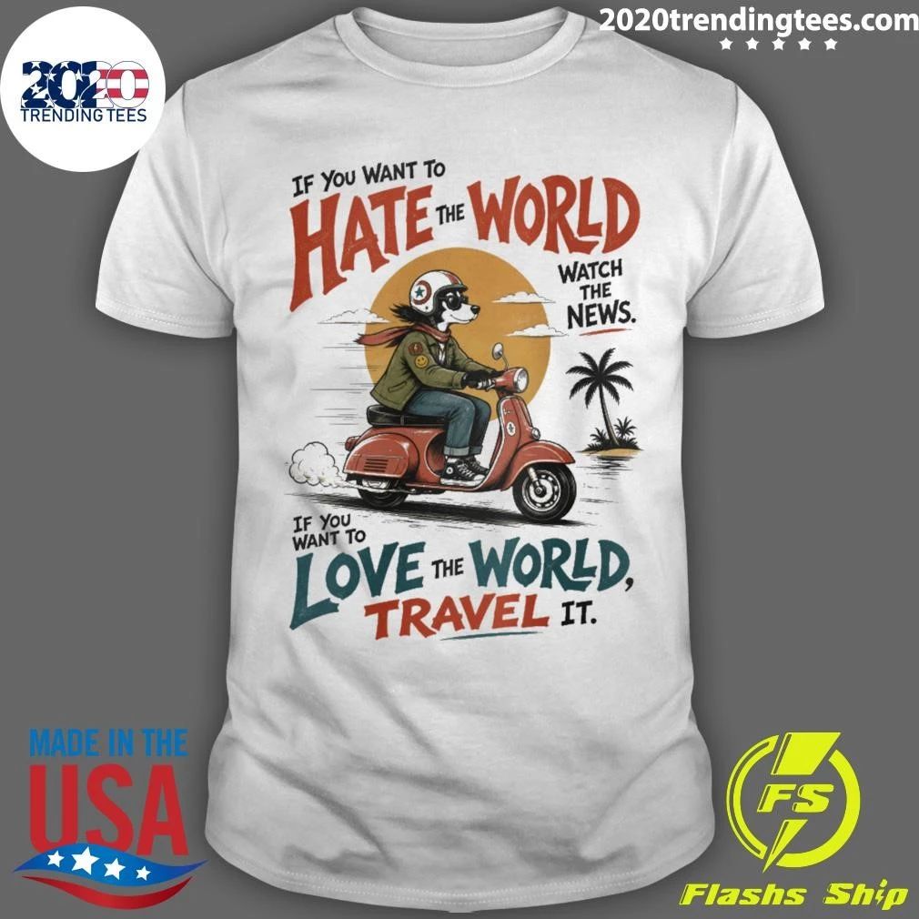 If You Want To Hate World The World Love Travel Oversized Scooter Dog Shirt