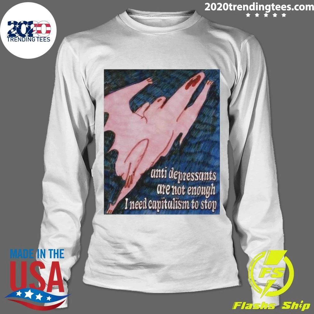 Anti Depressants Are Not Enough I Need Capitalism To Stop Funny Anti Capitalism Meme Shirt