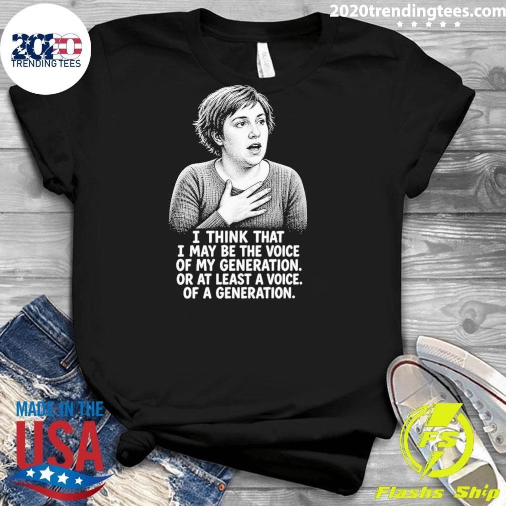Hannah Horvath I Think That I May Be The Voice Of My Generation Or At Least A Voice Of A Generation Shirt