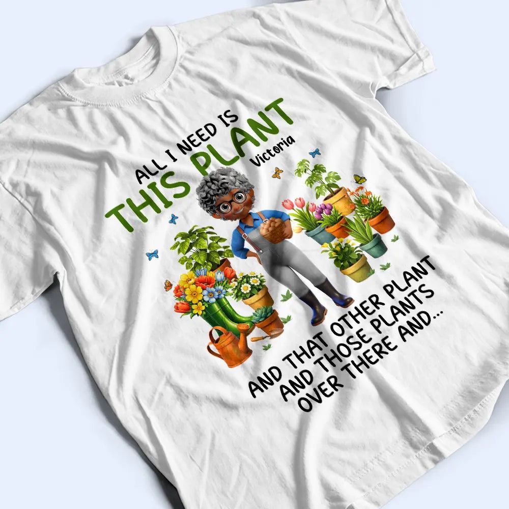 All I Need Is This Plant - Personalized T Shirt
