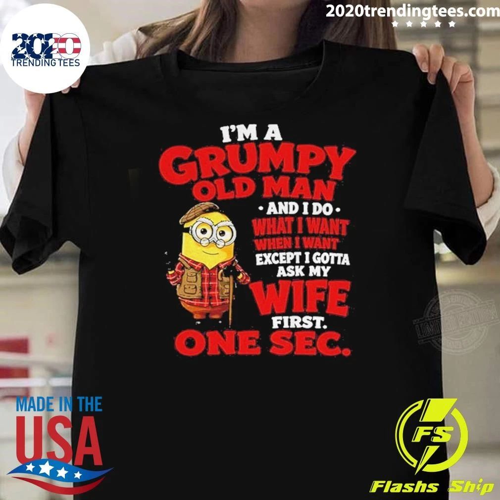 Minion I’m A Grumpy Old Man and I Do What I Want Except I Gotta Ask My Wife First One Sec Shirt