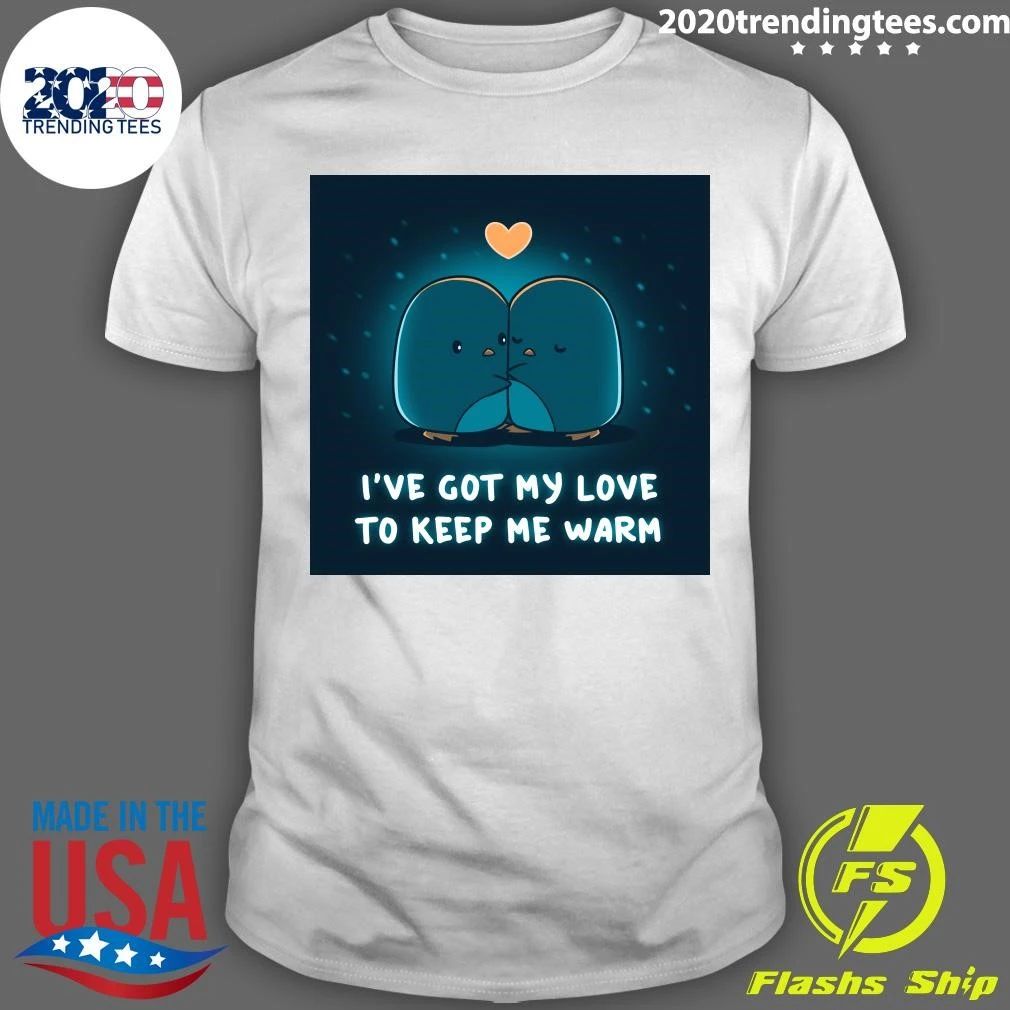 I’ve Got My Love Το Κeeρ Me Warm Shirt