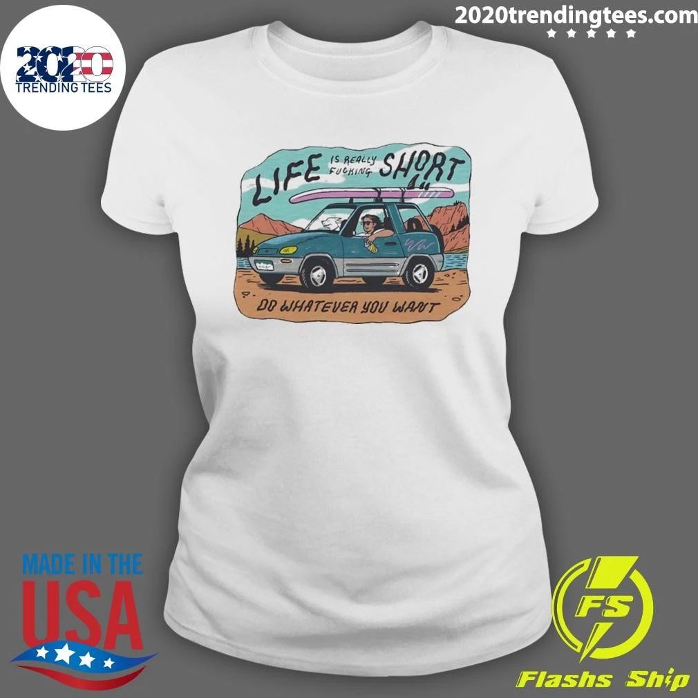 Life Is Really Fucking Short Do Whatever You Want Shirt