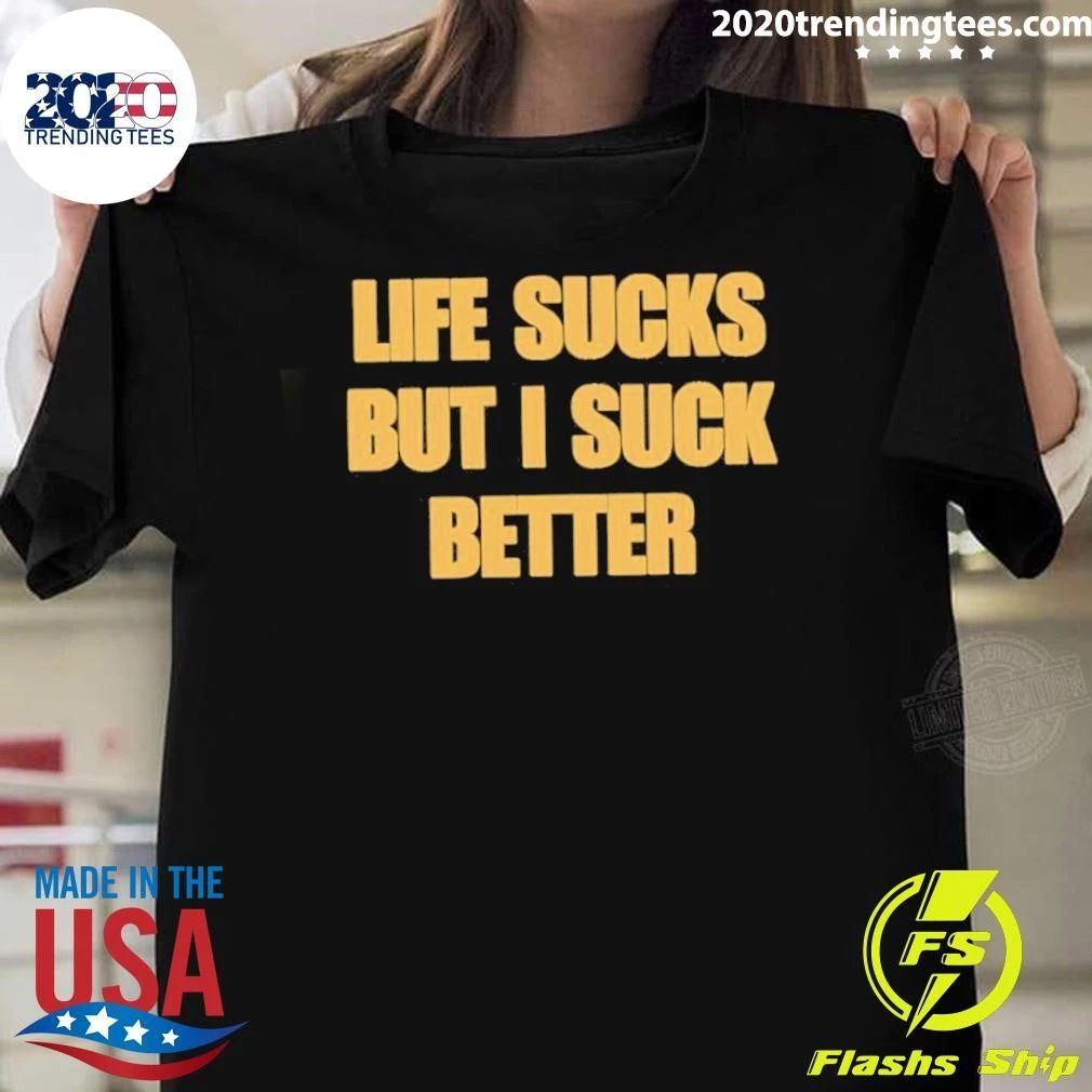 Life Sucks But I Suck Better Shirt