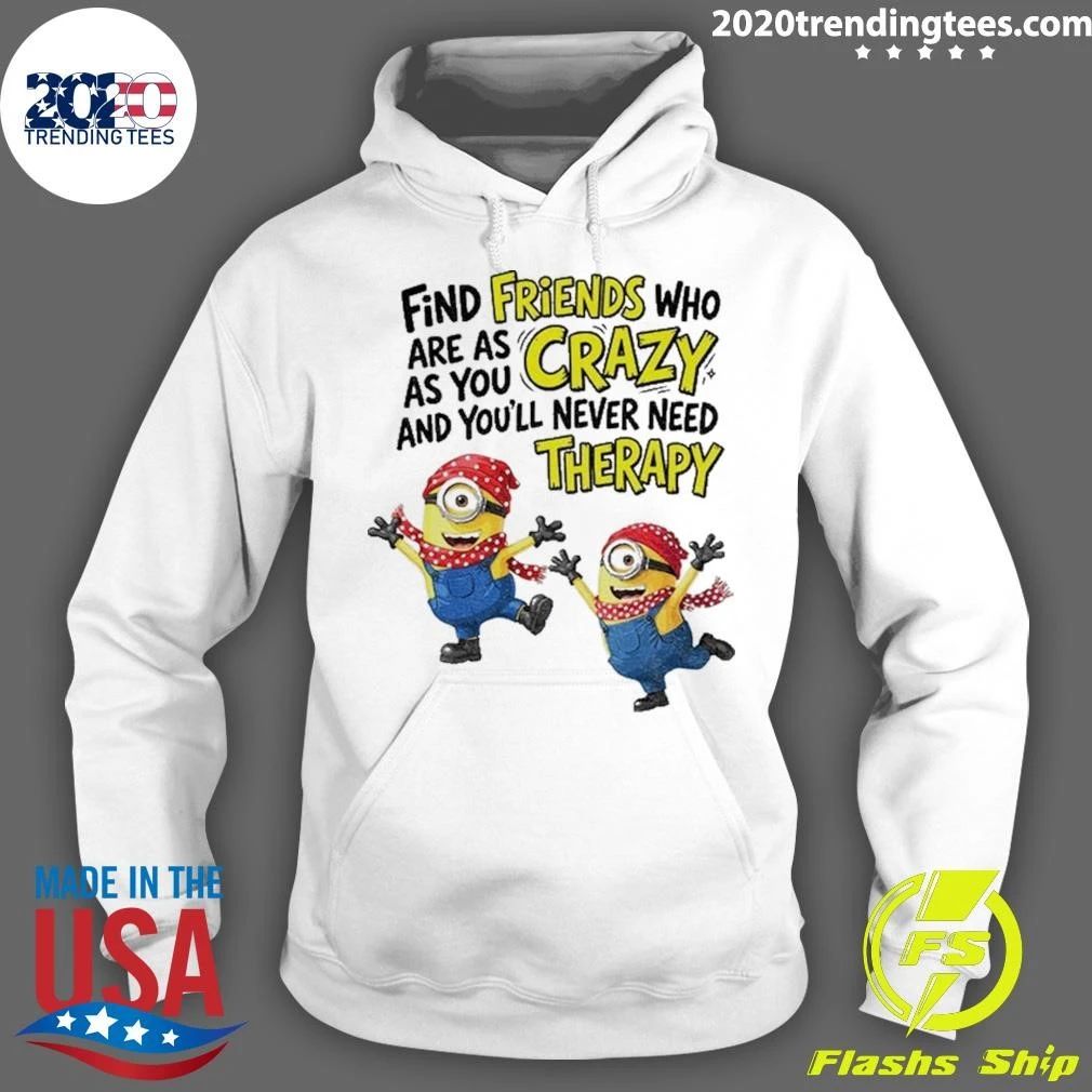 Minion Find Friends Who Are As Crazy And You’ll Never Need Therapy Shirt