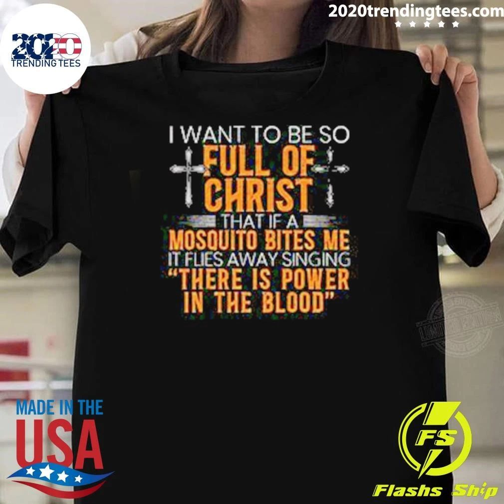 I Want To Be So Full Of Christ That If A Mosquito Bites Me Flies Away Singing There Is Power In The Blood Shirt