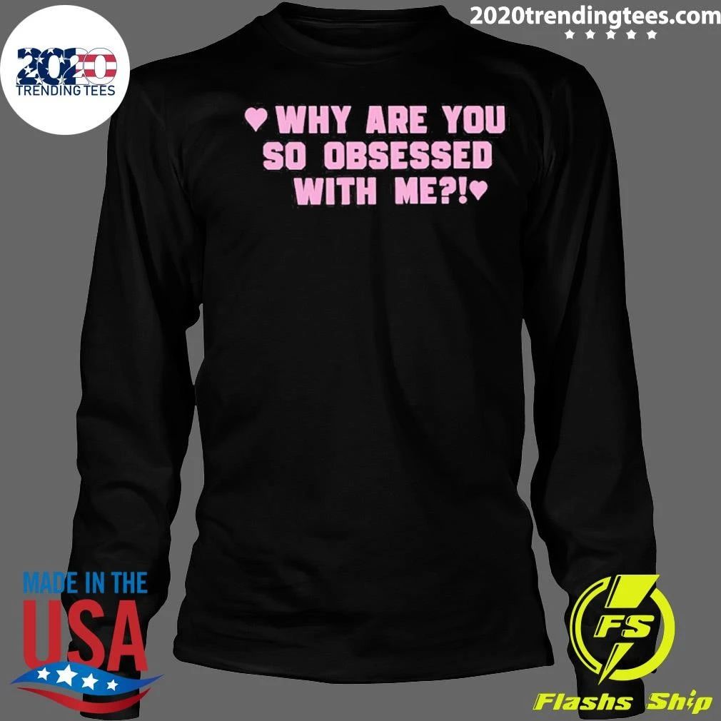 Why Are You So Obsessed With Me Shirt