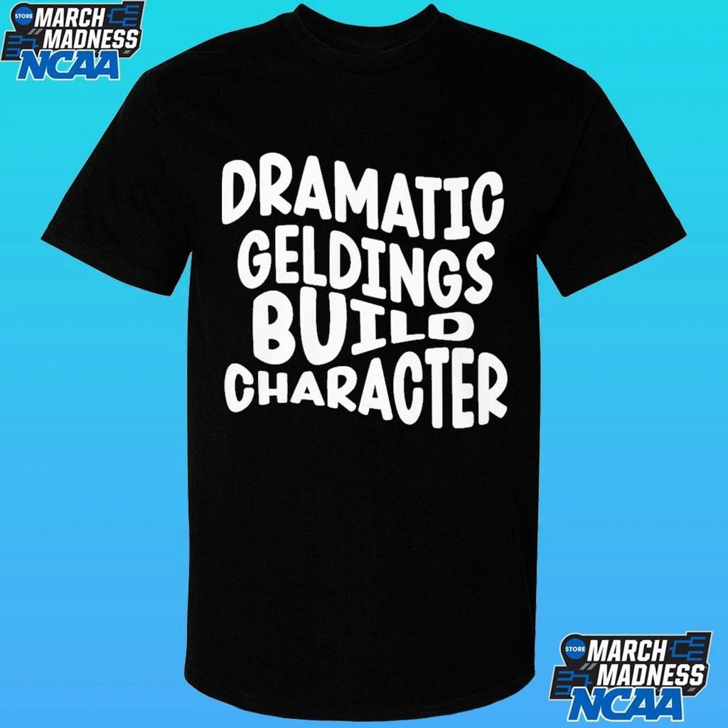 Dramatic Geldings Build Character Shirt