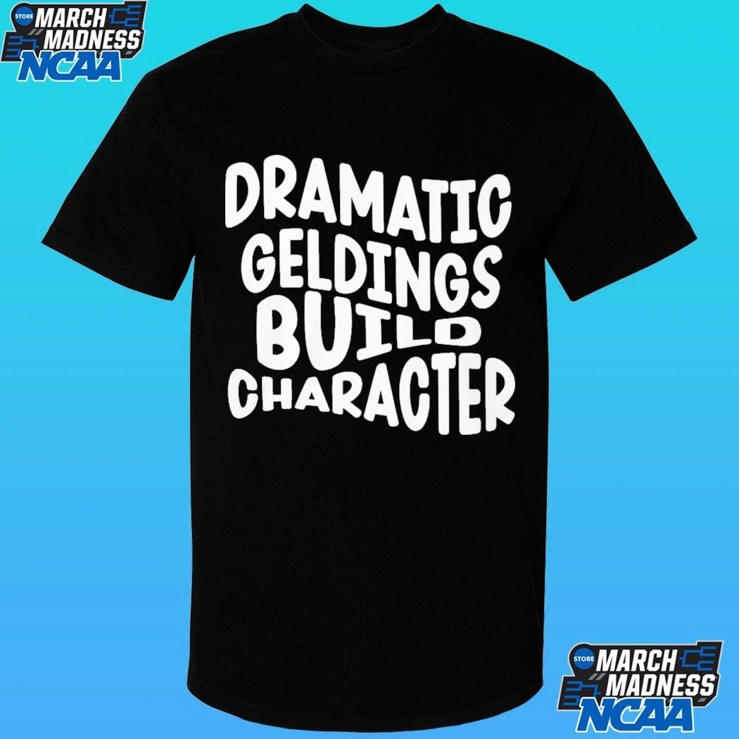 Dramatic Geldings Build Character Shirt