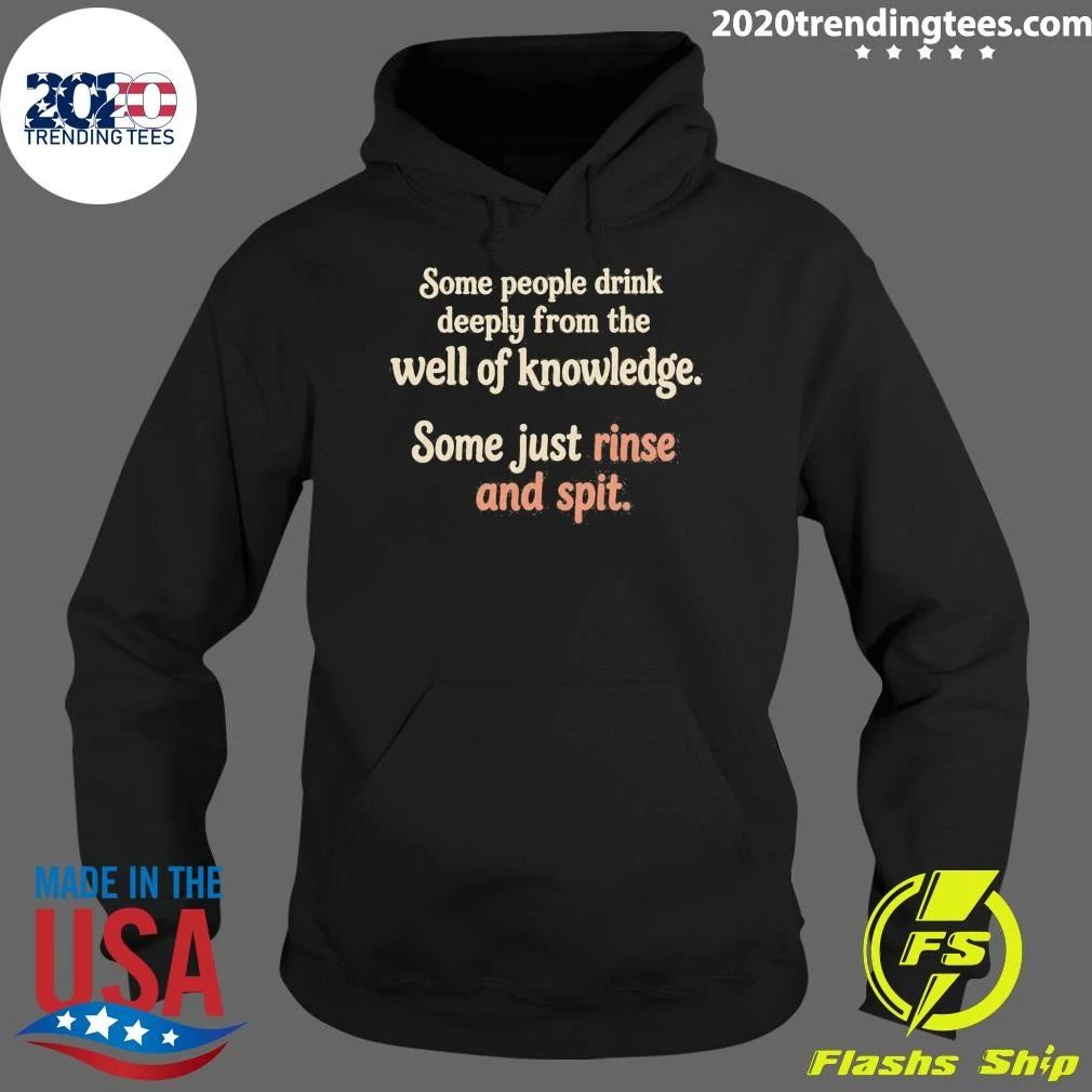 Some People Drink Deeply From The Well Of Knowledge Some Just Rinse And Spit Shirt
