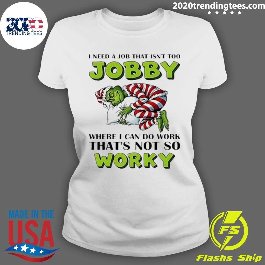 Grinch I Need A Job That Isn’t Too Jobby Where I Can Do Work That’s Not So Worky Christmas Shirt