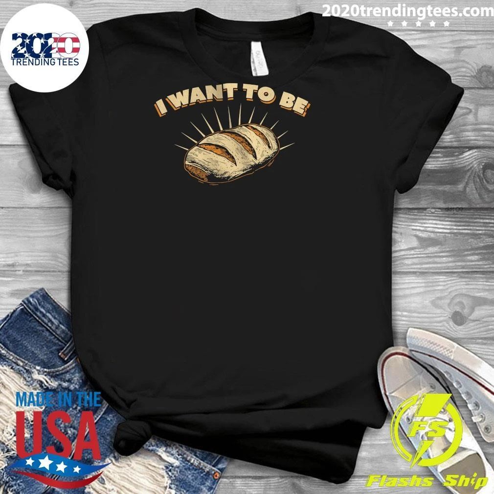 I Want To Be Bread Shirt