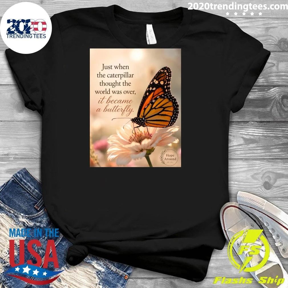 Just When The Caterpillar Thought The World Was Over, It Became A Butterfly Shirt