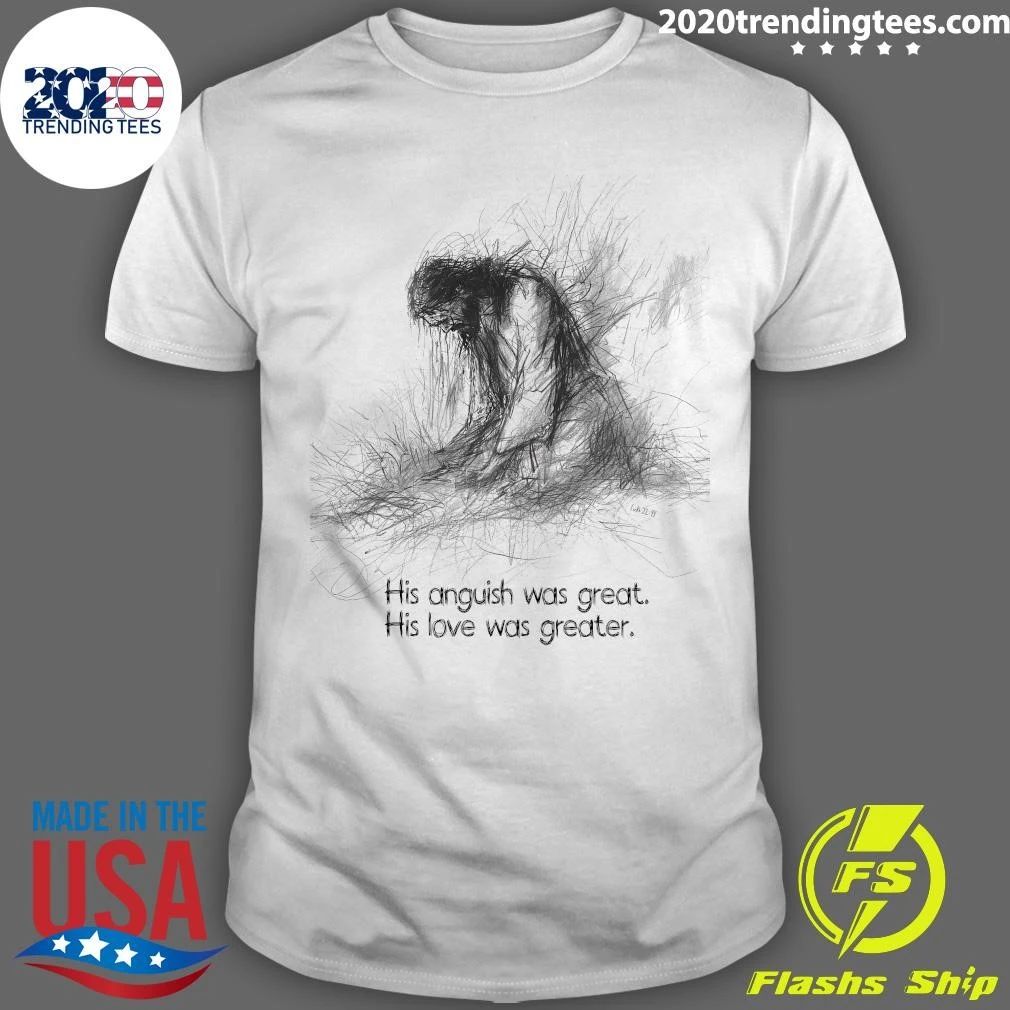 His Anguish Was Great His Love Was Greater Shirt