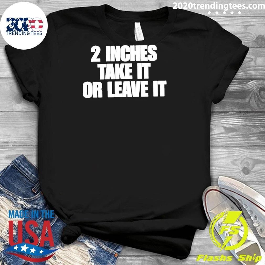 Awesome 2 Inches Take It Or Leave It Shirt