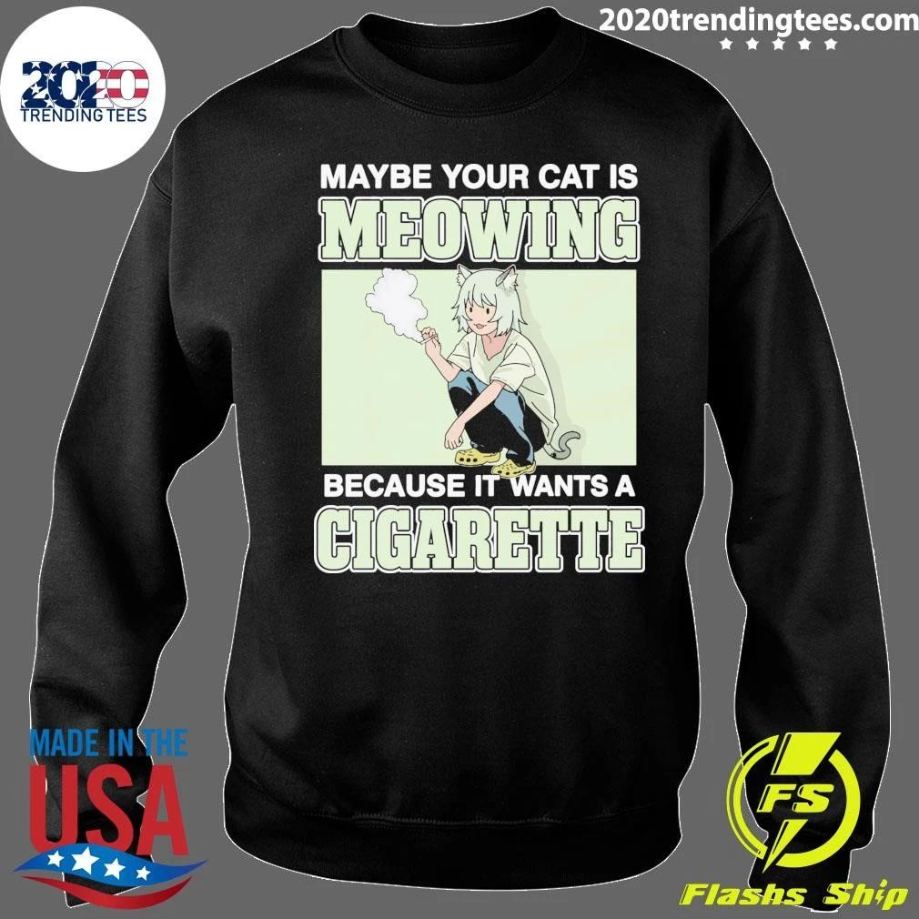 Maybe Your Cat Is Meowing Because It Wants A Cigarette Shirt