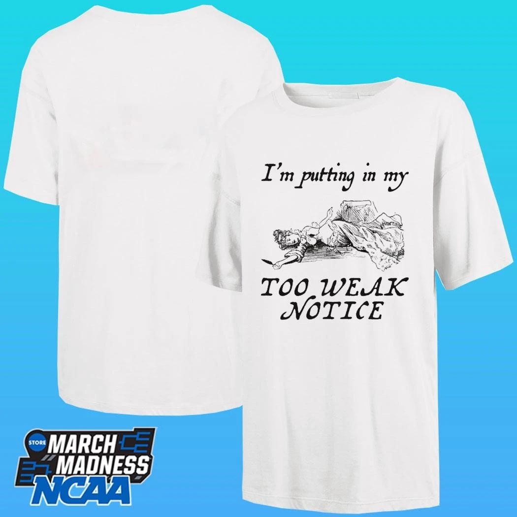 I’m Putting In My Too Weak Notice Shirt