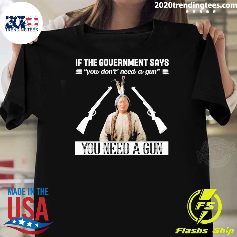 If The Government Says You Don’t Need A Gun You Need A Gun Native American Shirt