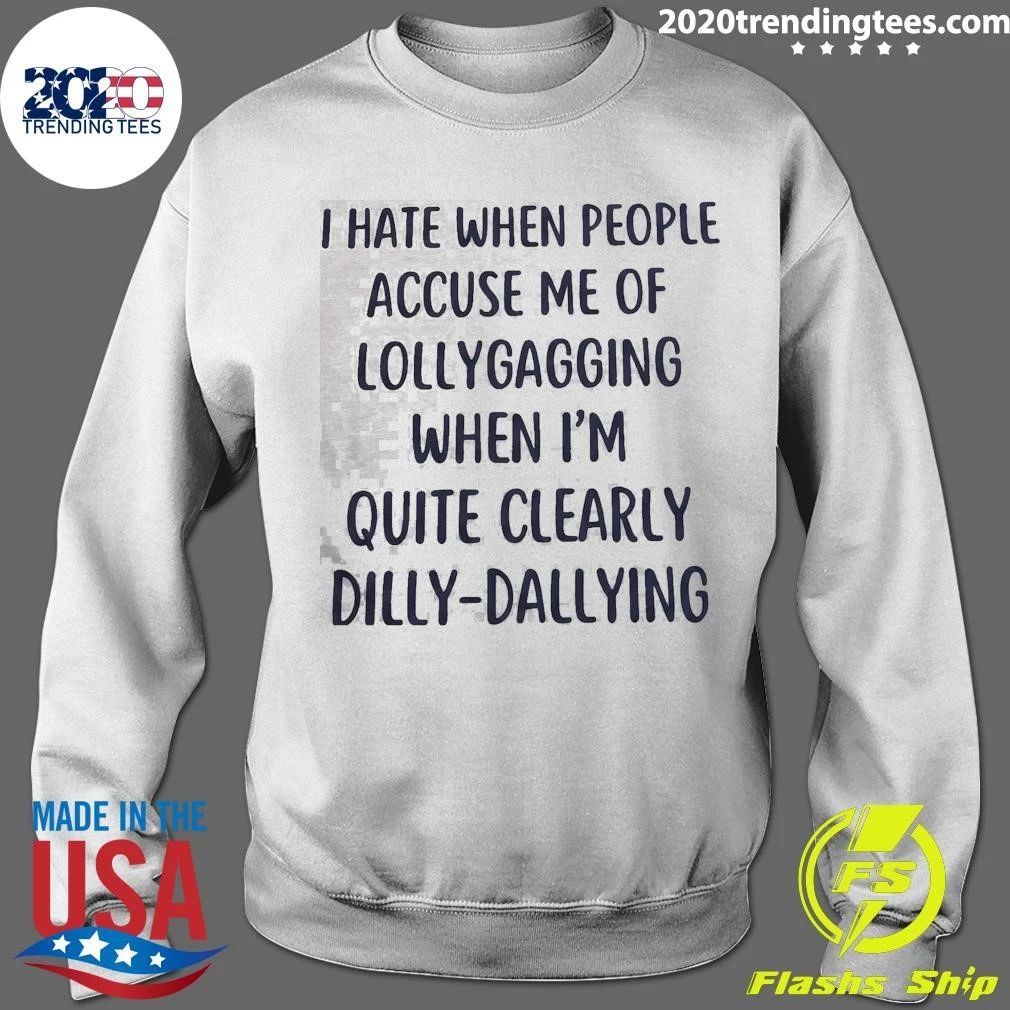 I Hate When People Accuse Me Of Lollygagging When I’m Quite Clearly Dilly-Dallying Shirt