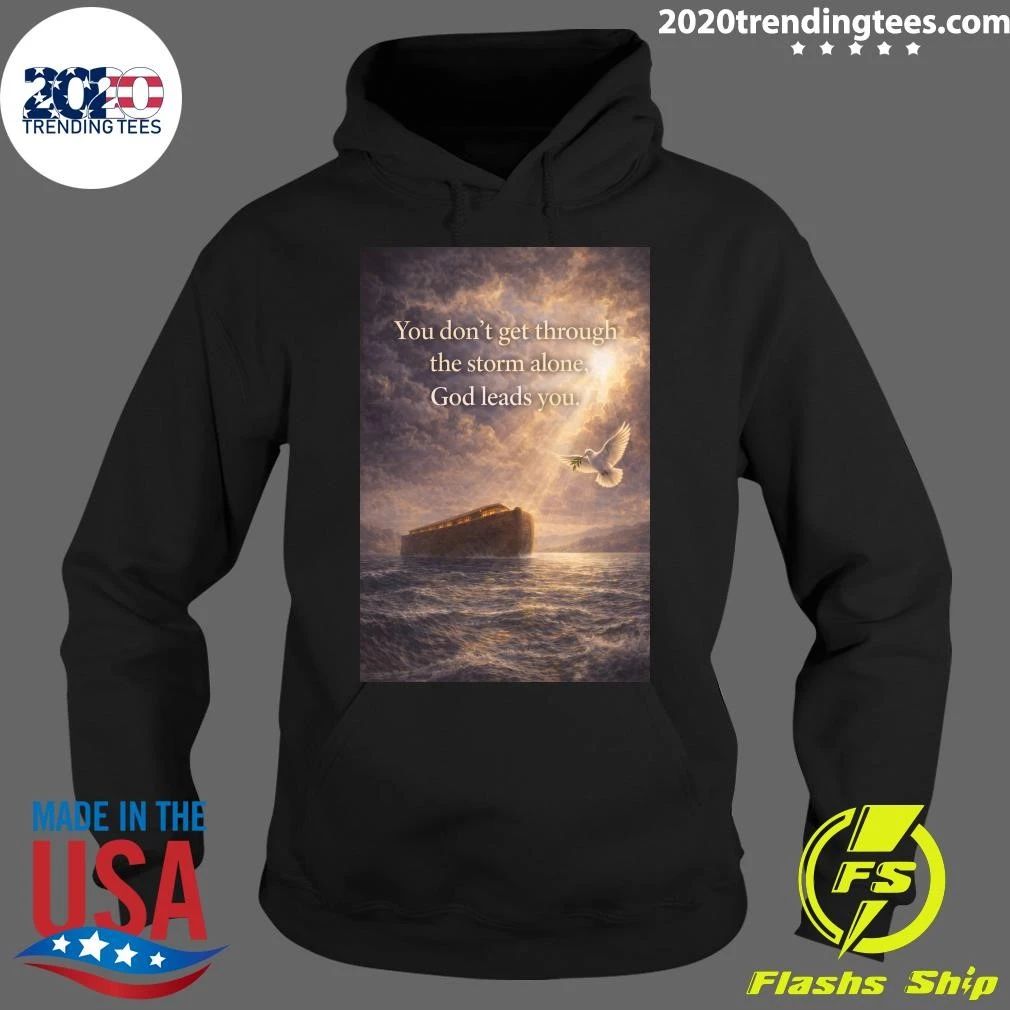 You Don’t Get Through The Storm Alone, God Leads You Shirt
