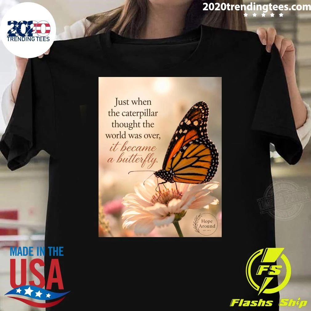 Just When The Caterpillar Thought The World Was Over, It Became A Butterfly Shirt