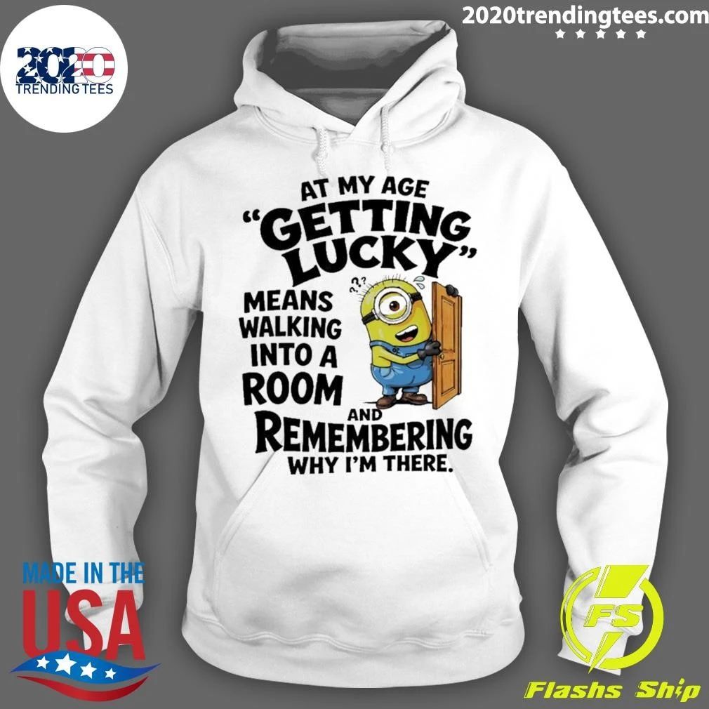 Minion At My Age Getting Lucky Means Walking Into A Room And Remembering Shirt