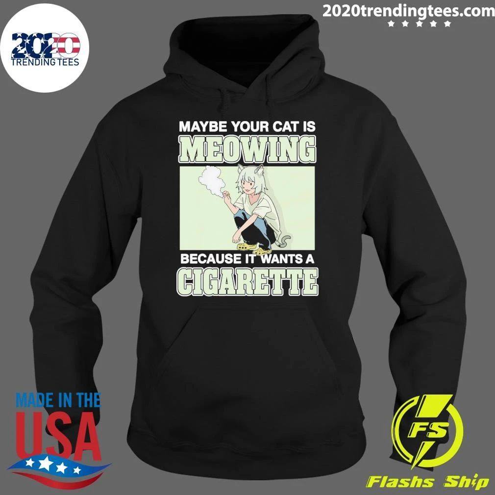 Maybe Your Cat Is Meowing Because It Wants A Cigarette Shirt
