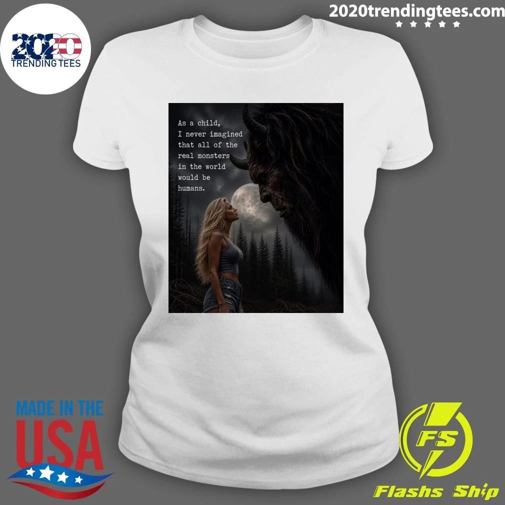 As A Child, I Never Imagined That All Of The Real Monsters In The World Would Be Humans Shirt