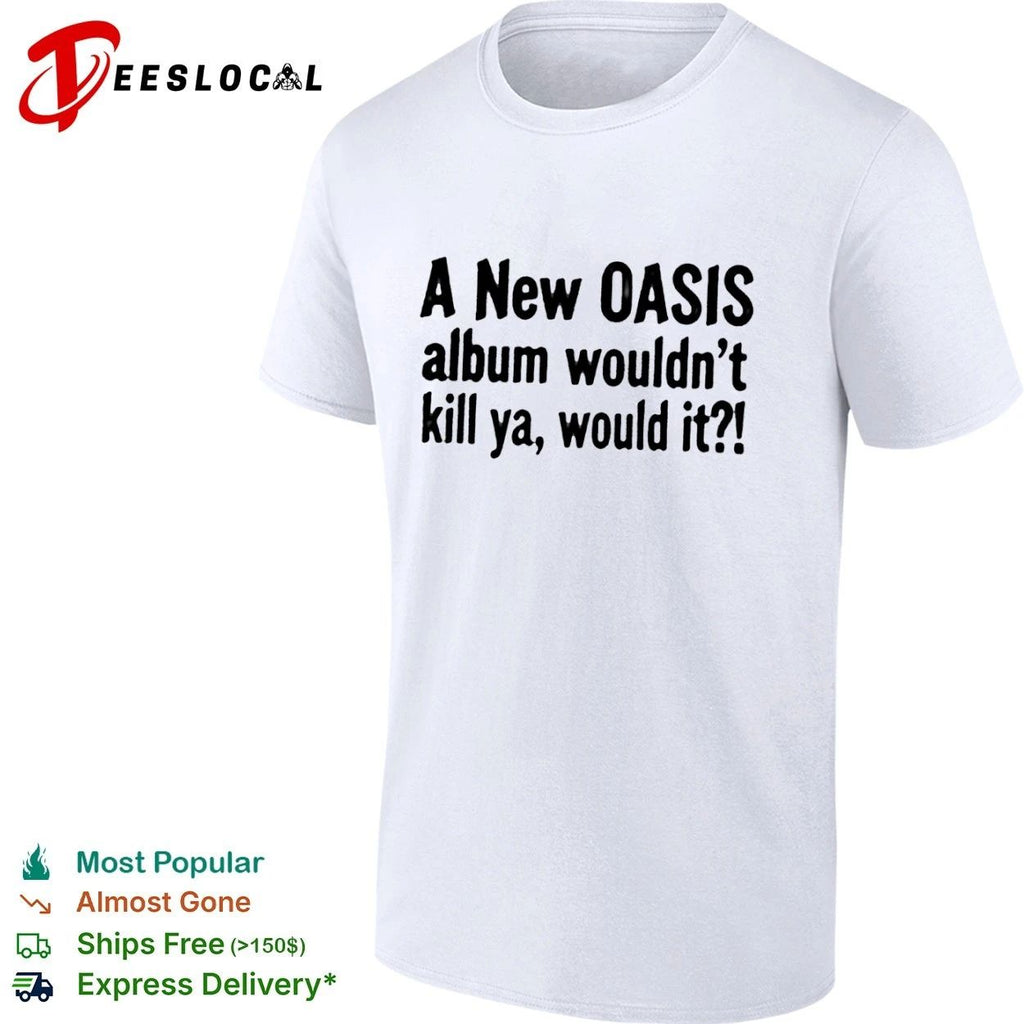 A New Oasis Album Wouldn’t Kill Ya Would It T-shirt
