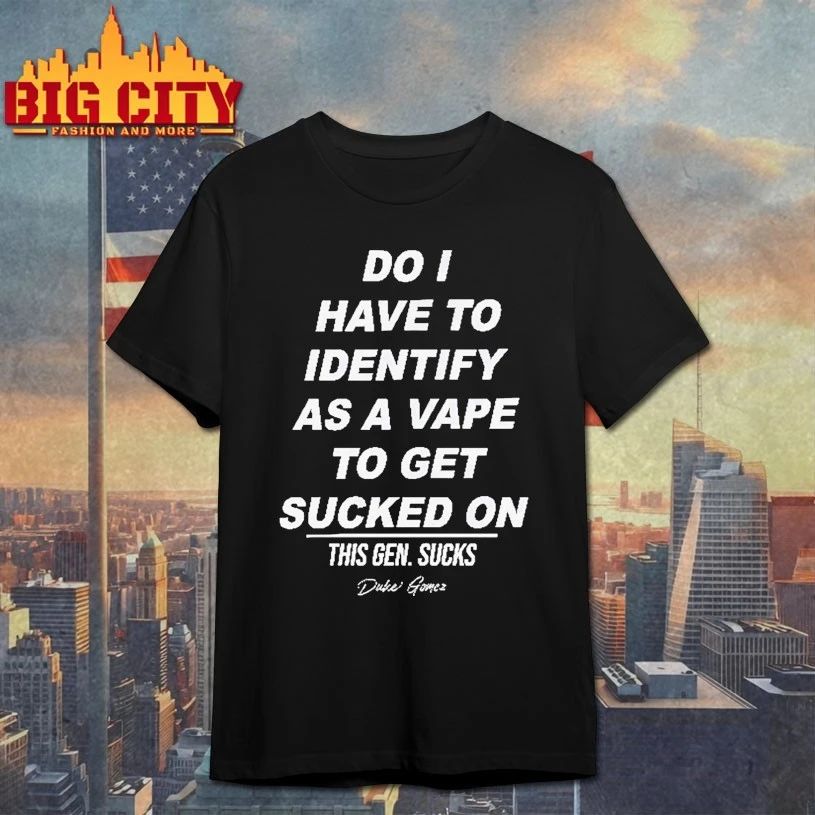 Do I Have To Identify As A Vape To Get Sucked On T-shirt