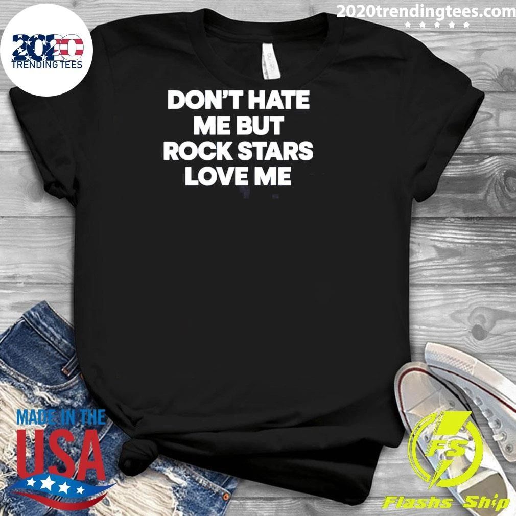 Don’t Hate Me But Rockstars Love Me Shirt