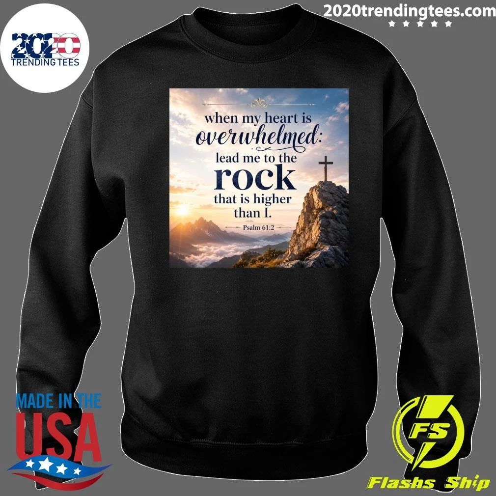 When My Heart Is Overwhelmed Lead Me To The Rock That Is Higher Than I Shirt