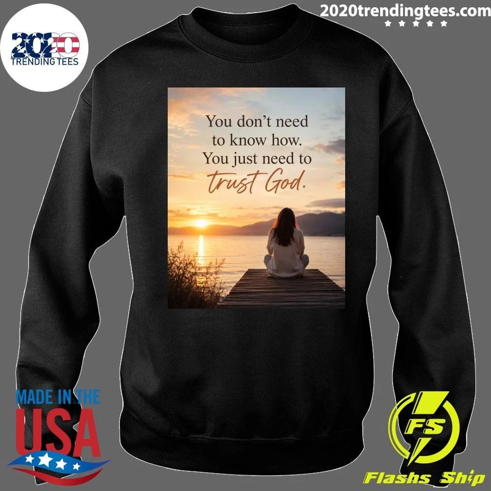 You Don’t Need To Know How You Just Need To Trust God Shirt