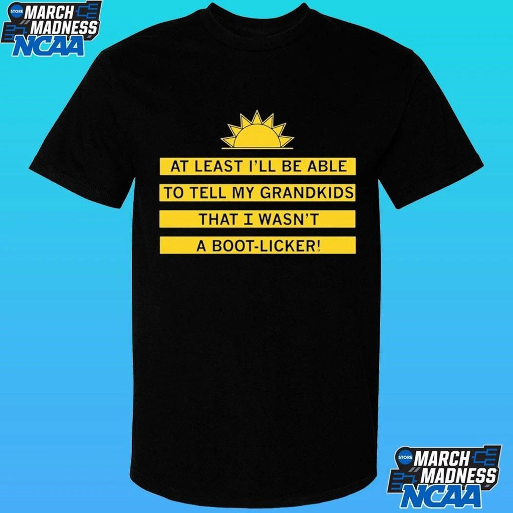 At Least I’ll Be Able To Tell My Grandkids That I Wasn’t A Boot-licker Shirt