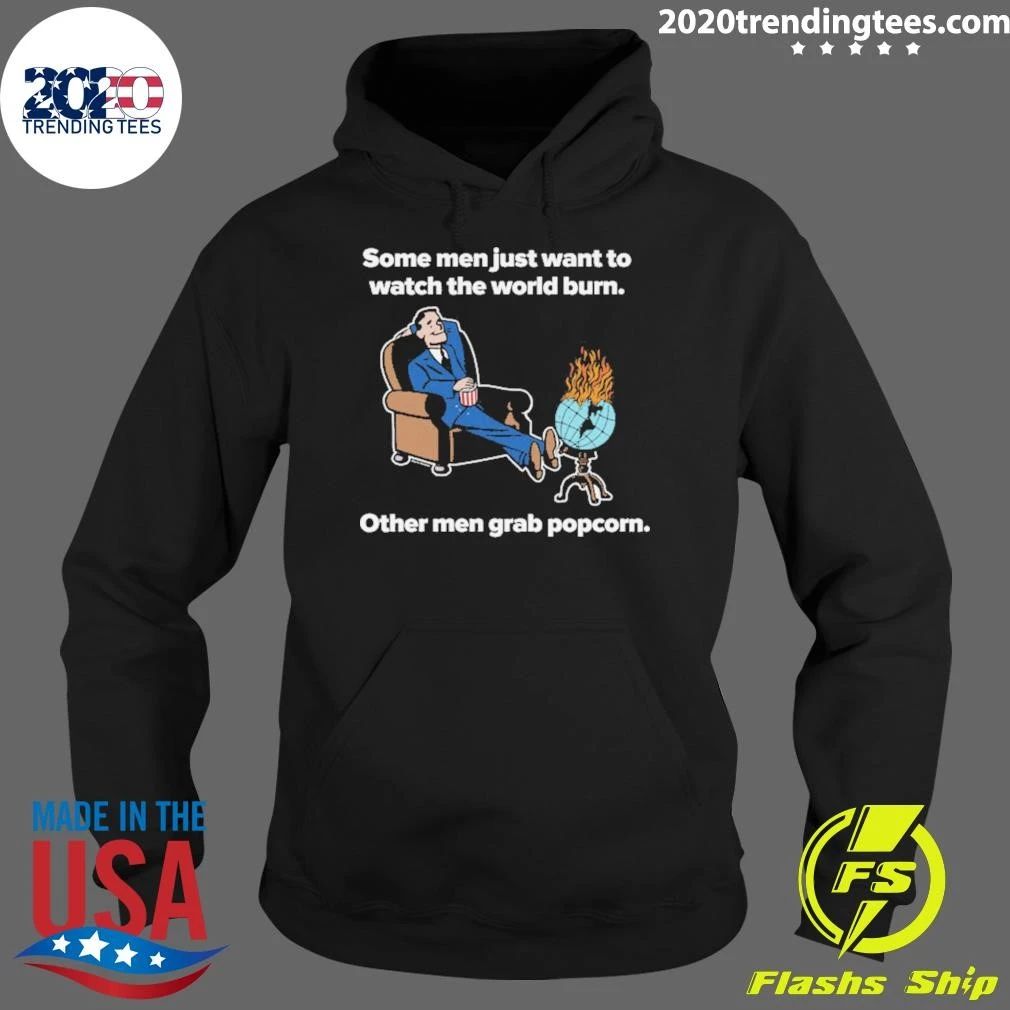 Some Men Just Want To Watch The World Burn Other Men Grab Popcorn Shirt