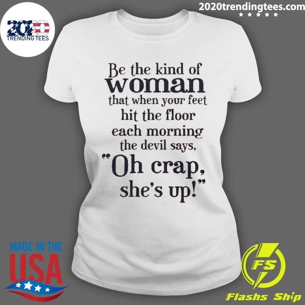 Be The Kind Of Woman That When Your Feet Hit The Floor Each Morning The Devil Says, Oh Crap, She’s Up Shirt